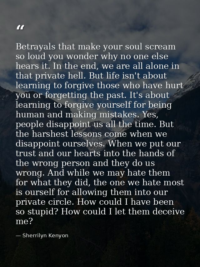 Betrayals that make your soul scream so loud you wonder why no one else hears it. In the end, we are all alone in that p — Sherrilyn Kenyon