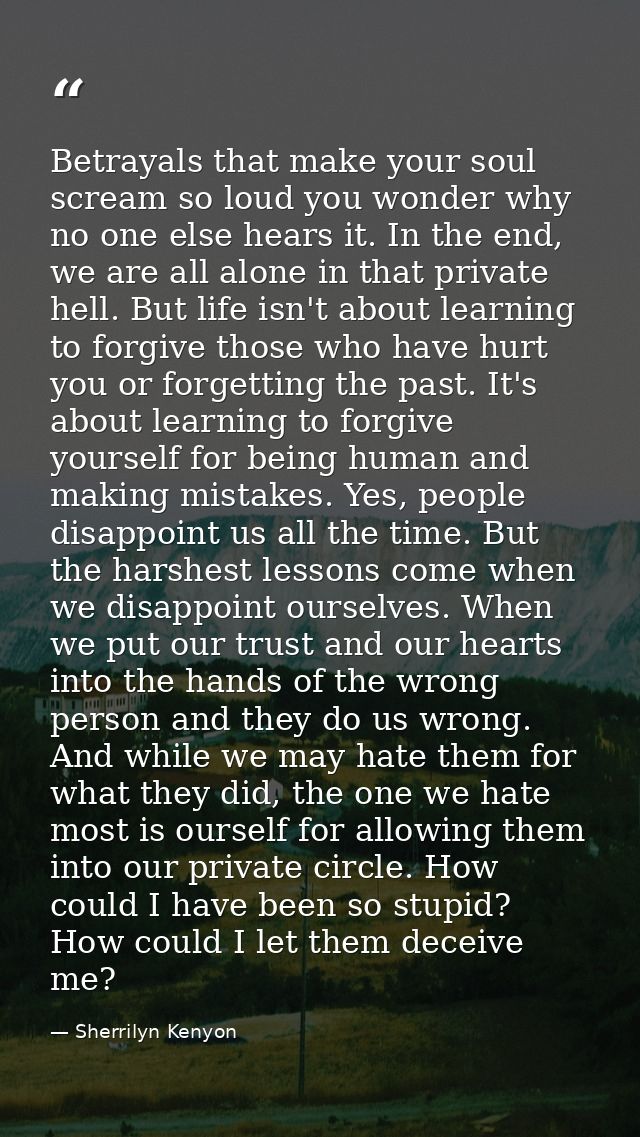 Betrayals that make your soul scream so loud you wonder why no one else hears it. In the end, we are all alone in that p — Sherrilyn Kenyon
