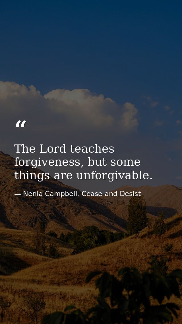 The Lord teaches forgiveness, but some things are unforgivable. — Nenia Campbell, Cease and Desist
