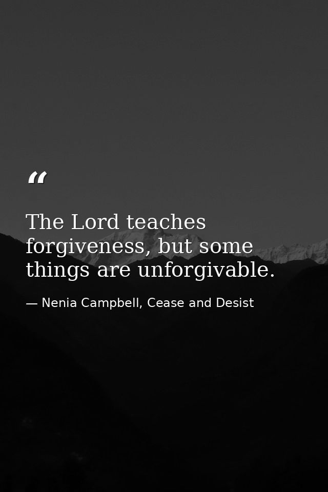 The Lord teaches forgiveness, but some things are unforgivable. — Nenia Campbell, Cease and Desist