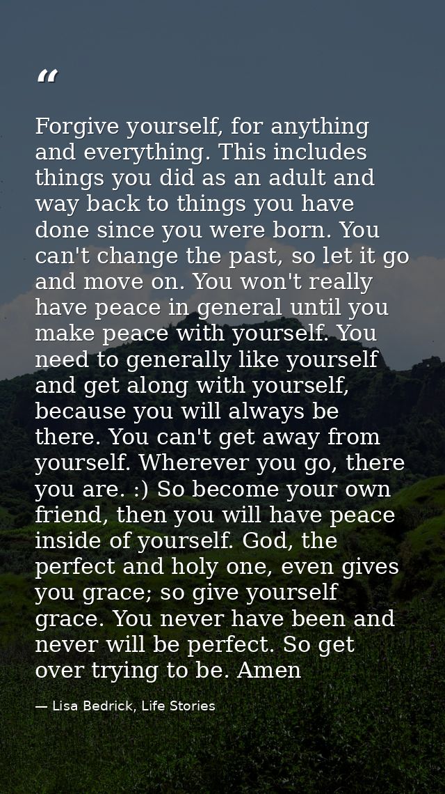 Forgive yourself, for anything and everything. This includes things you did as an adult and way back to things you have  — Lisa Bedrick, Life Stories