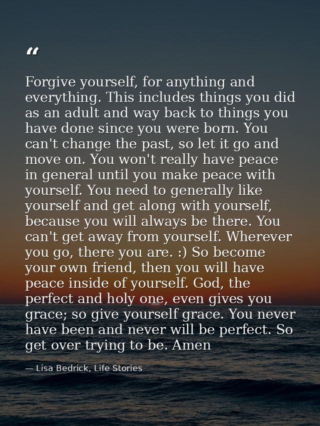 Forgive yourself, for anything and everything. This includes things you did as an adult and way back to things you have  — Lisa Bedrick, Life Stories