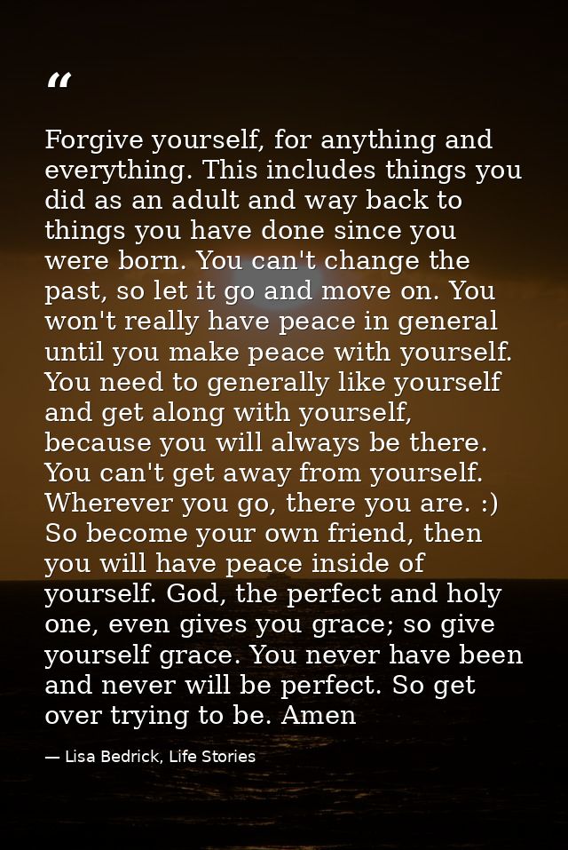 Forgive yourself, for anything and everything. This includes things you did as an adult and way back to things you have  — Lisa Bedrick, Life Stories