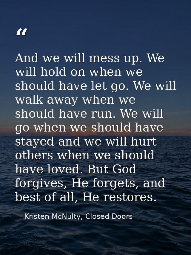 And we will mess up. We will hold on when we should have let go. We will walk away when we should have run. We will go w — Kristen McNulty, Closed Doors