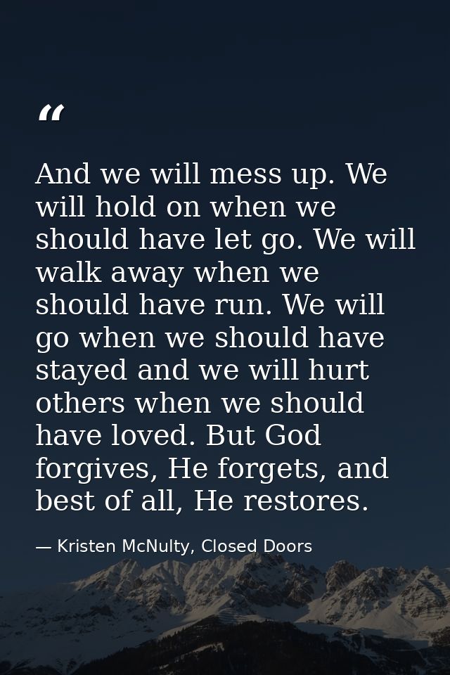 And we will mess up. We will hold on when we should have let go. We will walk away when we should have run. We will go w — Kristen McNulty, Closed Doors