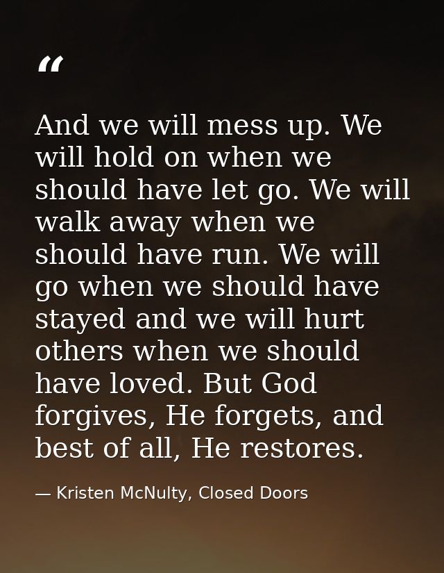 And we will mess up. We will hold on when we should have let go. We will walk away when we should have run. We will go w — Kristen McNulty, Closed Doors