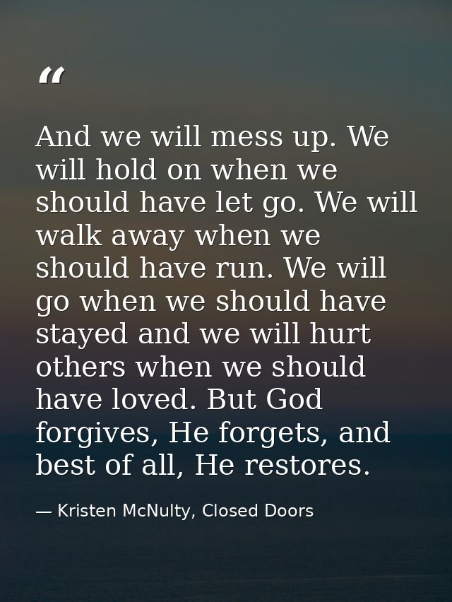 And we will mess up. We will hold on when we should have let go. We will walk away when we should have run. We will go w — Kristen McNulty, Closed Doors
