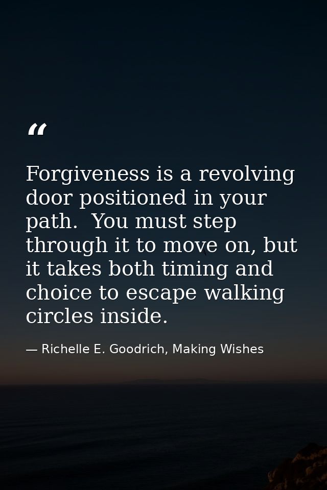 Forgiveness is a revolving door positioned in your path.  You must step through it to move on, but it takes both timing  — Richelle E. Goodrich, Making Wishes