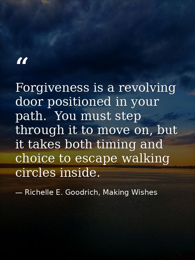 Forgiveness is a revolving door positioned in your path.  You must step through it to move on, but it takes both timing  — Richelle E. Goodrich, Making Wishes