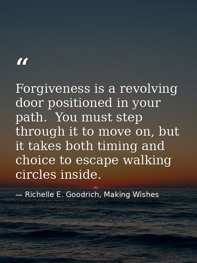 Forgiveness is a revolving door positioned in your path.  You must step through it to move on, but it takes both timing  — Richelle E. Goodrich, Making Wishes