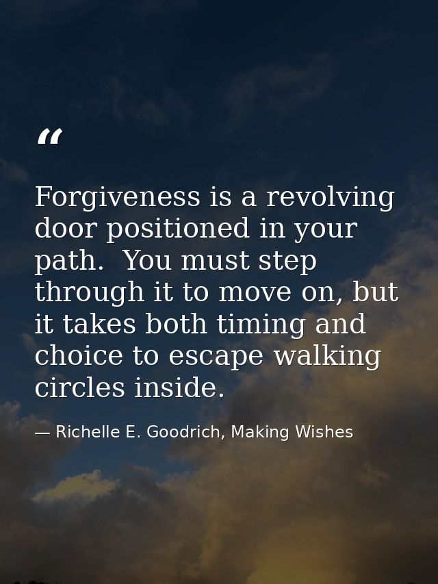 Forgiveness is a revolving door positioned in your path.  You must step through it to move on, but it takes both timing  — Richelle E. Goodrich, Making Wishes