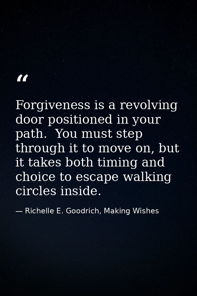 Forgiveness is a revolving door positioned in your path.  You must step through it to move on, but it takes both timing  — Richelle E. Goodrich, Making Wishes
