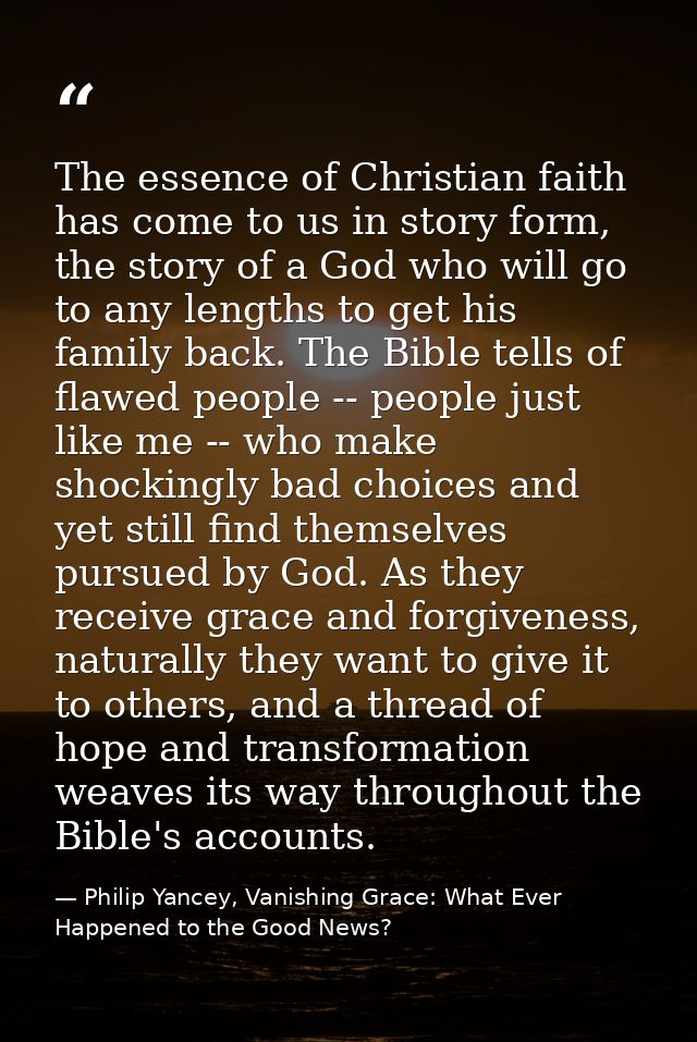 The essence of Christian faith has come to us in story form, the story of a God who will go to any lengths to get his fa — Philip Yancey, Vanishing Grace: What Ever Happened to the Good News?