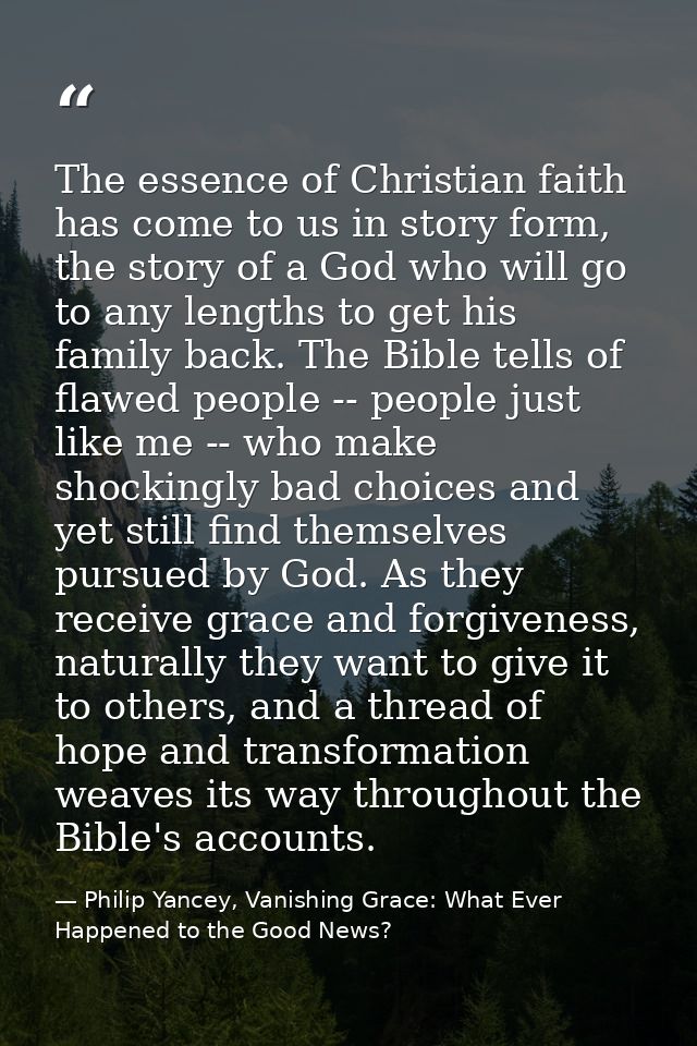 The essence of Christian faith has come to us in story form, the story of a God who will go to any lengths to get his fa — Philip Yancey, Vanishing Grace: What Ever Happened to the Good News?