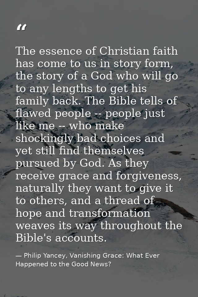 The essence of Christian faith has come to us in story form, the story of a God who will go to any lengths to get his fa — Philip Yancey, Vanishing Grace: What Ever Happened to the Good News?