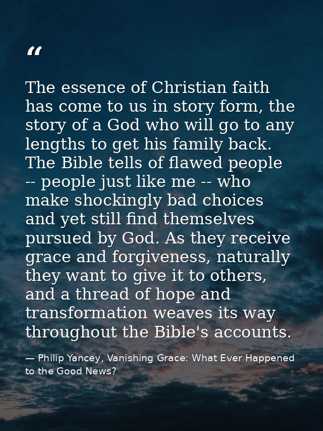 The essence of Christian faith has come to us in story form, the story of a God who will go to any lengths to get his fa — Philip Yancey, Vanishing Grace: What Ever Happened to the Good News?