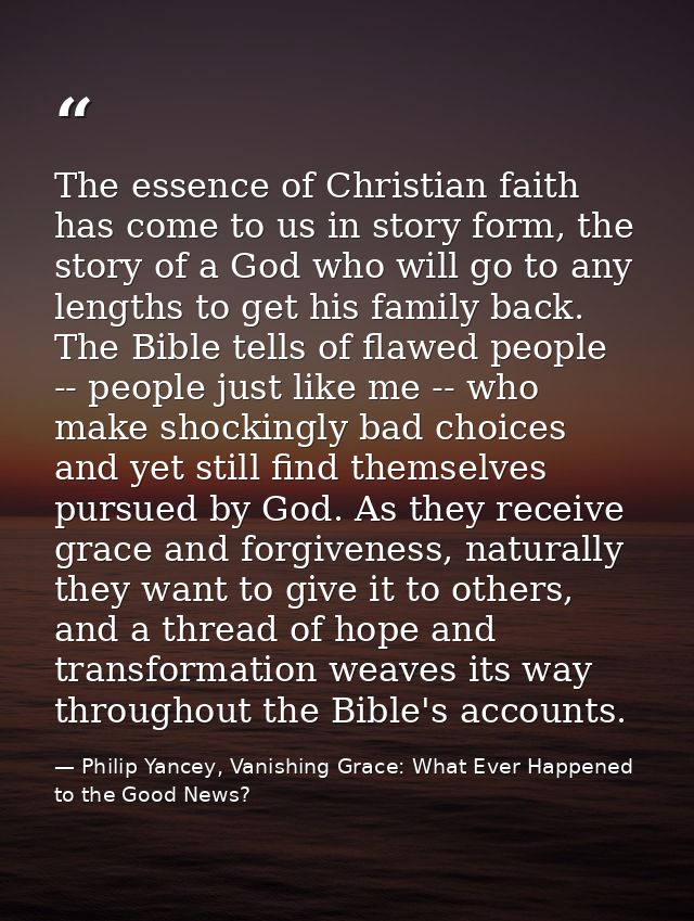 The essence of Christian faith has come to us in story form, the story of a God who will go to any lengths to get his fa — Philip Yancey, Vanishing Grace: What Ever Happened to the Good News?