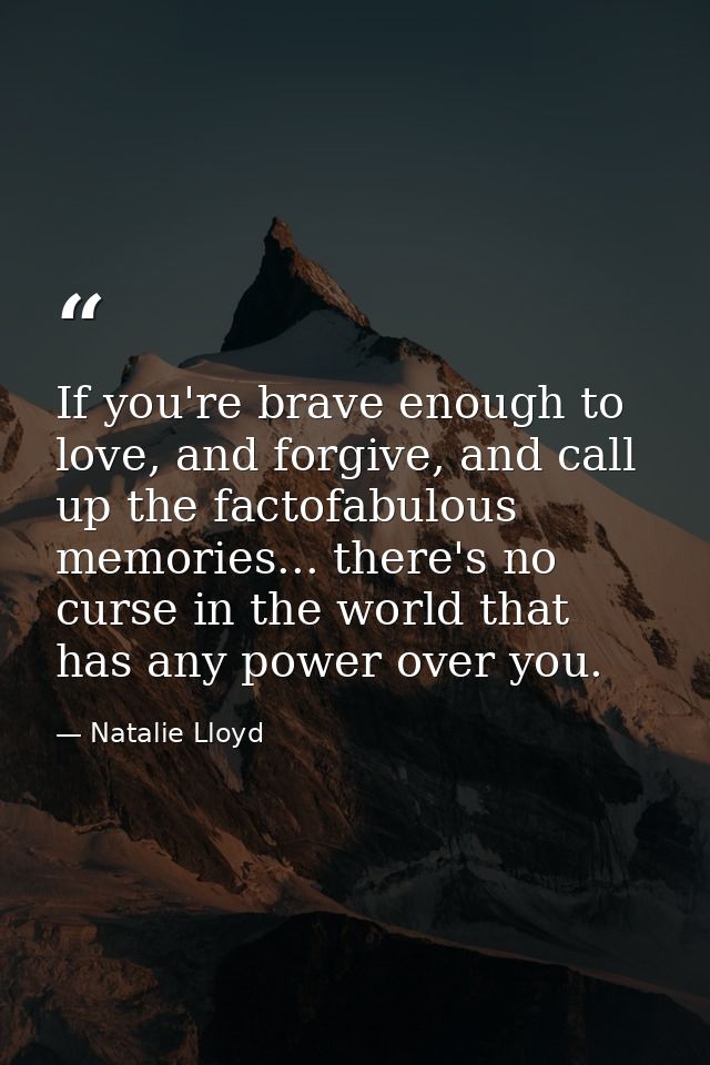If you're brave enough to love, and forgive, and call up the factofabulous memories... there's no curse in the world tha — Natalie Lloyd