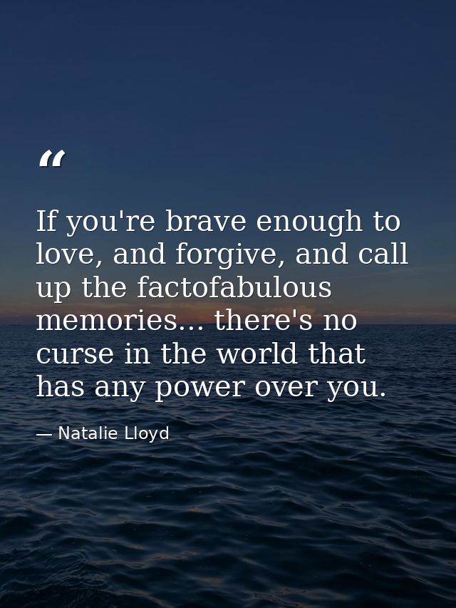 If you're brave enough to love, and forgive, and call up the factofabulous memories... there's no curse in the world tha — Natalie Lloyd