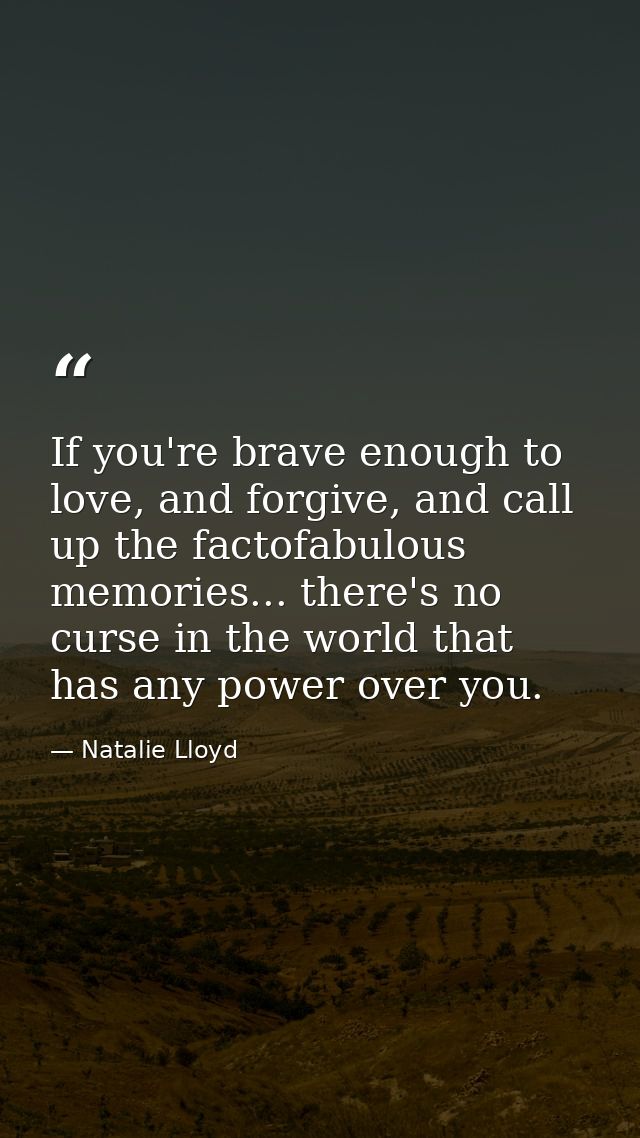 If you're brave enough to love, and forgive, and call up the factofabulous memories... there's no curse in the world tha — Natalie Lloyd