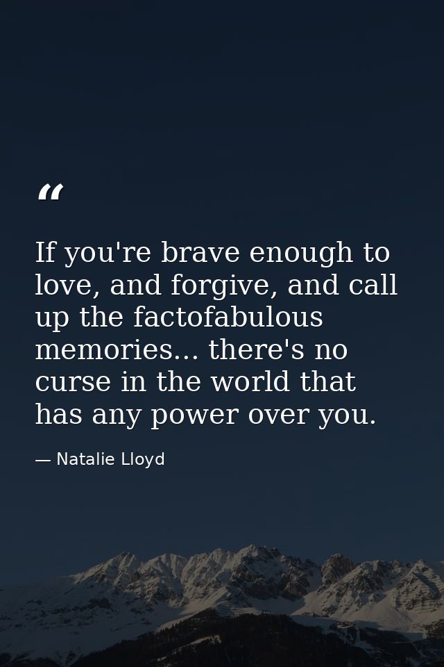 If you're brave enough to love, and forgive, and call up the factofabulous memories... there's no curse in the world tha — Natalie Lloyd