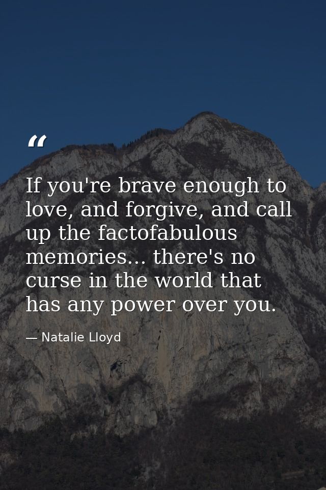 If you're brave enough to love, and forgive, and call up the factofabulous memories... there's no curse in the world tha — Natalie Lloyd