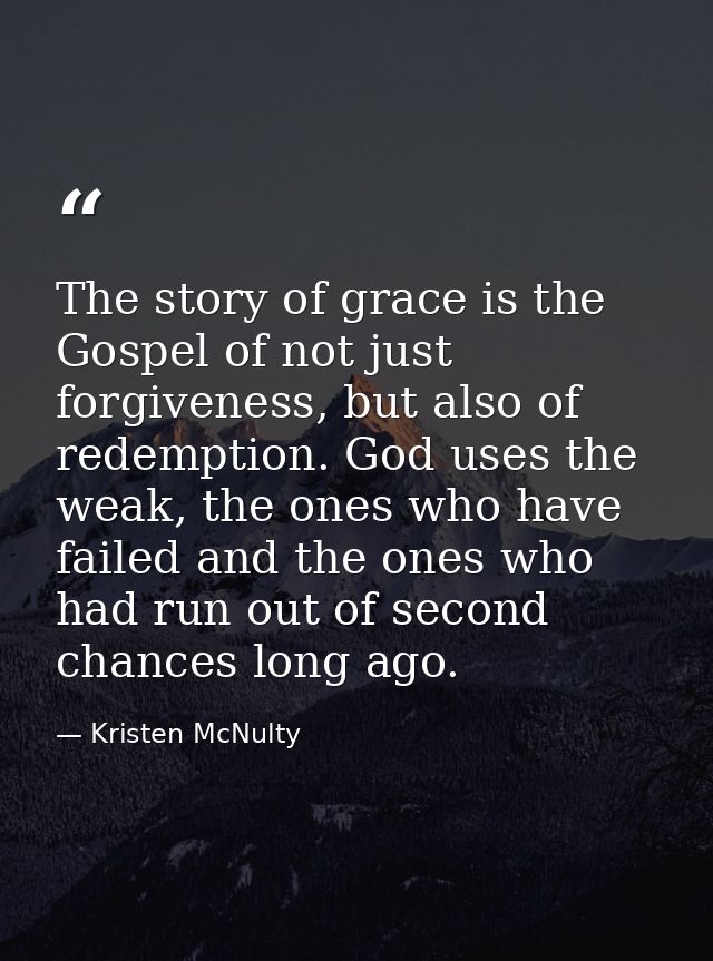 The story of grace is the Gospel of not just forgiveness, but also of redemption. God uses the weak, the ones who have f — Kristen McNulty