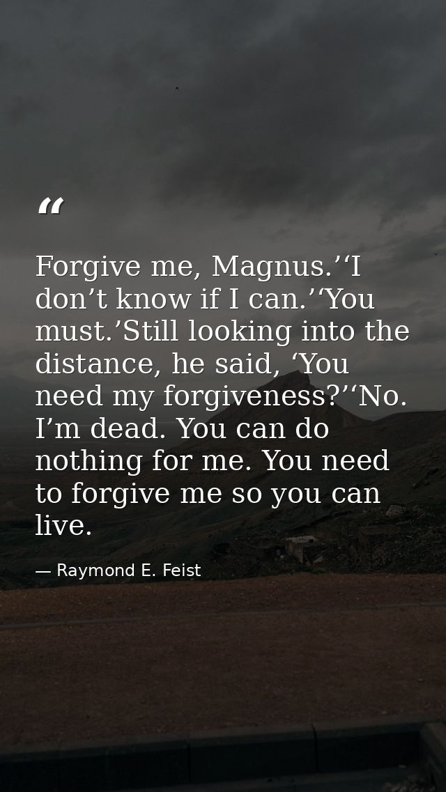 Forgive me, Magnus.’‘I don’t know if I can.’‘You must.’Still looking into the distance, he said, ‘You need my forgivenes — Raymond E. Feist