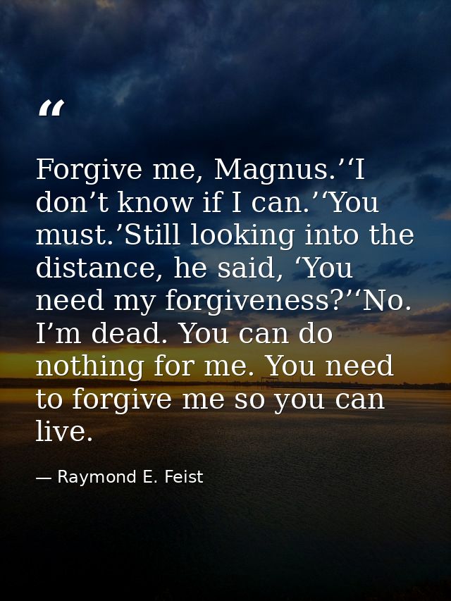 Forgive me, Magnus.’‘I don’t know if I can.’‘You must.’Still looking into the distance, he said, ‘You need my forgivenes — Raymond E. Feist
