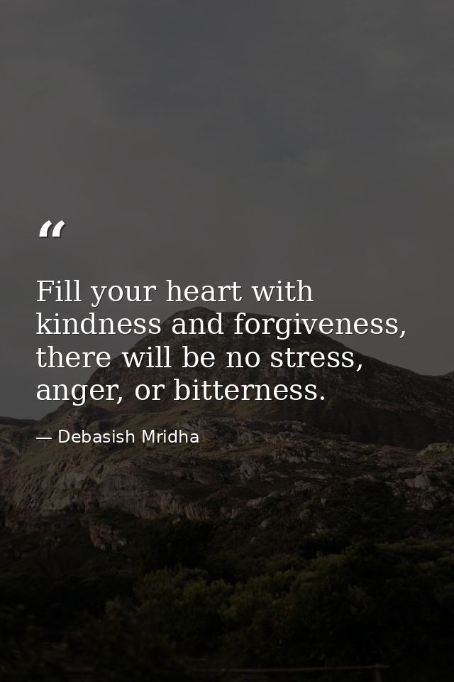 Fill your heart with kindness and forgiveness, there will be no stress, anger, or bitterness. — Debasish Mridha