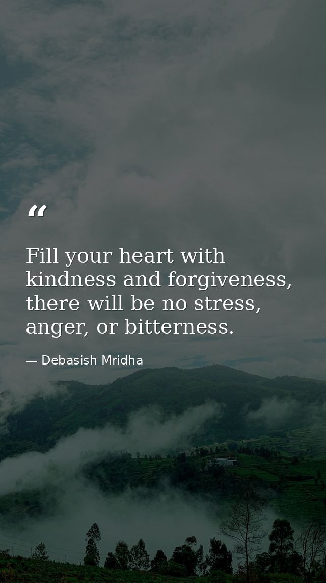 Fill your heart with kindness and forgiveness, there will be no stress, anger, or bitterness. — Debasish Mridha