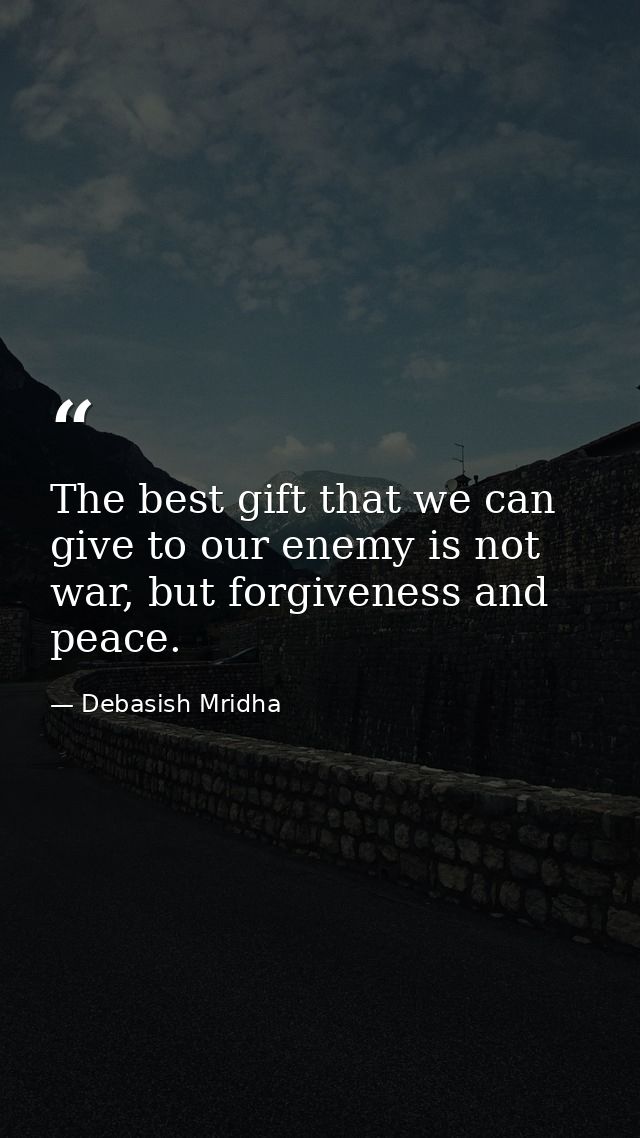 The best gift that we can give to our enemy is not war, but forgiveness and peace. — Debasish Mridha