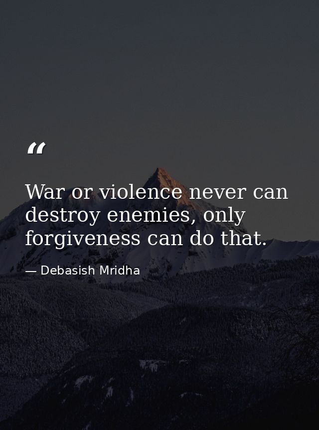 War or violence never can destroy enemies, only forgiveness can do that. — Debasish Mridha