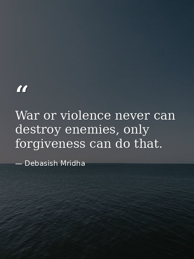 War or violence never can destroy enemies, only forgiveness can do that. — Debasish Mridha