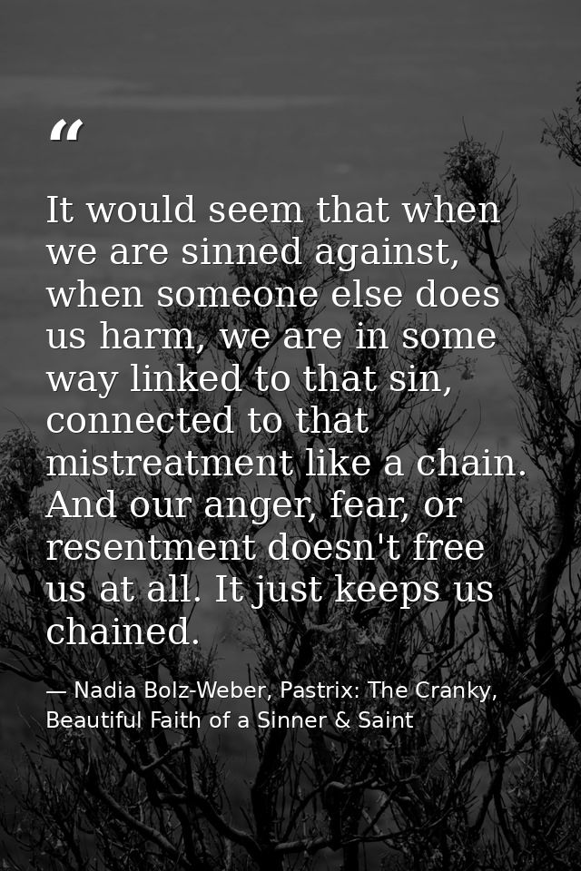 It would seem that when we are sinned against, when someone else does us harm, we are in some way linked to that sin, co — Nadia Bolz-Weber, Pastrix: The Cranky, Beautiful Faith of a Sinner & Saint