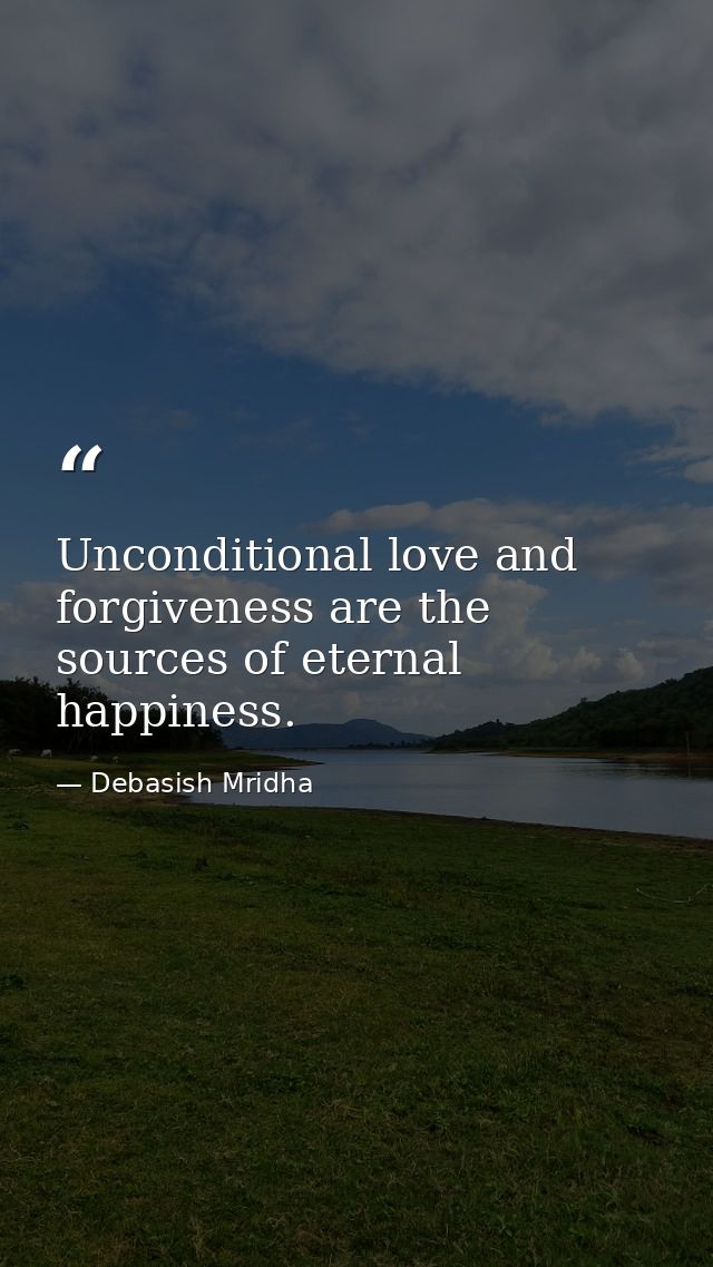 Unconditional love and forgiveness are the sources of eternal happiness. — Debasish Mridha