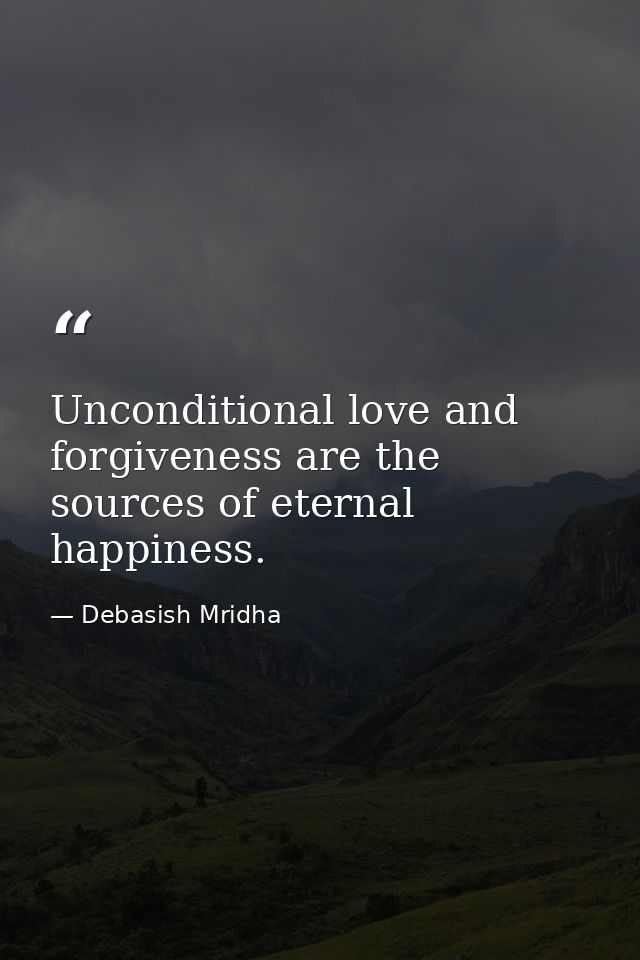 Unconditional love and forgiveness are the sources of eternal happiness. — Debasish Mridha