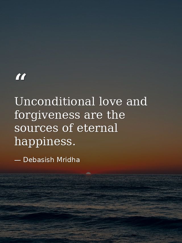 Unconditional love and forgiveness are the sources of eternal happiness. — Debasish Mridha