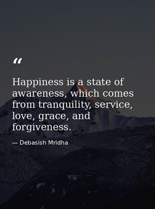 Happiness is a state of awareness, which comes from tranquility, service, love, grace, and forgiveness. — Debasish Mridha