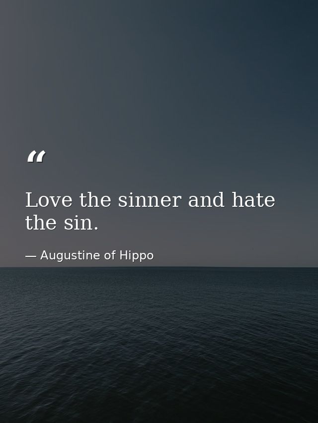 Love the sinner and hate the sin. — Augustine of Hippo