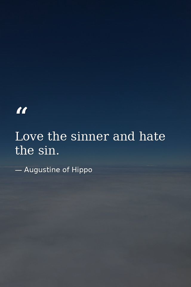 Love the sinner and hate the sin. — Augustine of Hippo