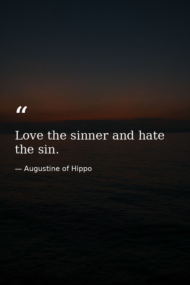 Love the sinner and hate the sin. — Augustine of Hippo