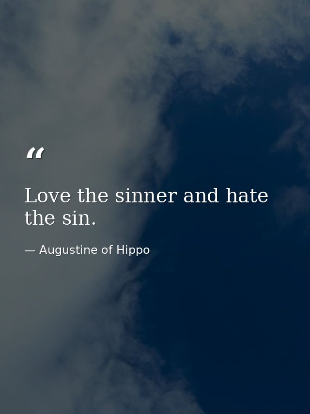 Love the sinner and hate the sin. — Augustine of Hippo
