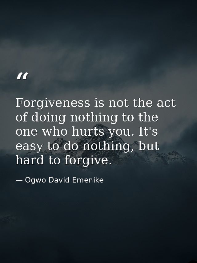 Forgiveness is not the act of doing nothing to the one who hurts you. It's easy to do nothing, but hard to forgive. — Ogwo David Emenike