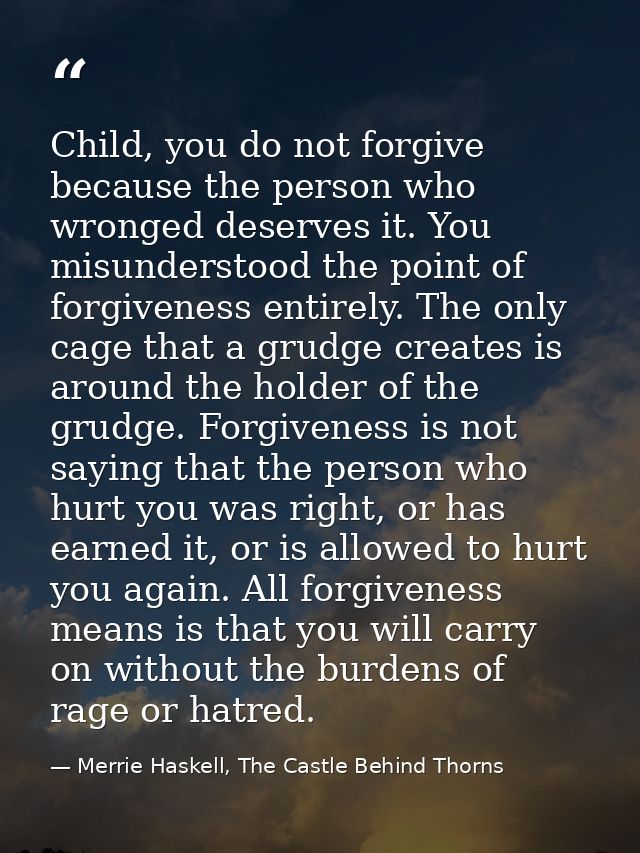 Child, you do not forgive because the person who wronged deserves it. You misunderstood the point of forgiveness entirel — Merrie Haskell, The Castle Behind Thorns
