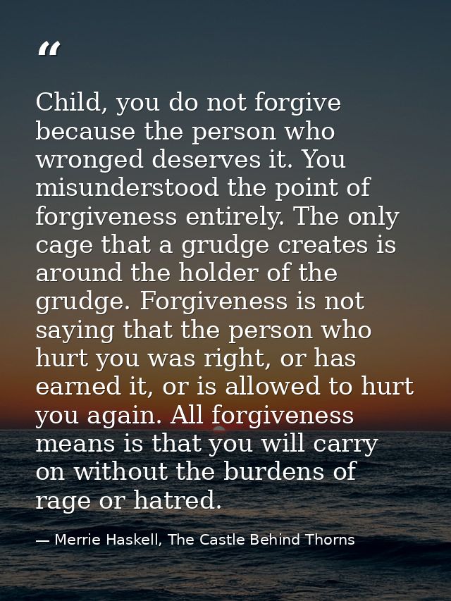 Child, you do not forgive because the person who wronged deserves it. You misunderstood the point of forgiveness entirel — Merrie Haskell, The Castle Behind Thorns