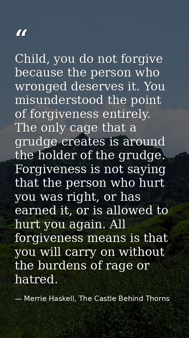 Child, you do not forgive because the person who wronged deserves it. You misunderstood the point of forgiveness entirel — Merrie Haskell, The Castle Behind Thorns