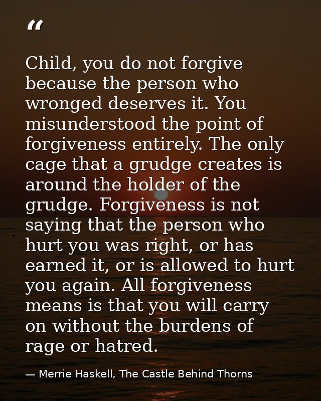 Child, you do not forgive because the person who wronged deserves it. You misunderstood the point of forgiveness entirel — Merrie Haskell, The Castle Behind Thorns