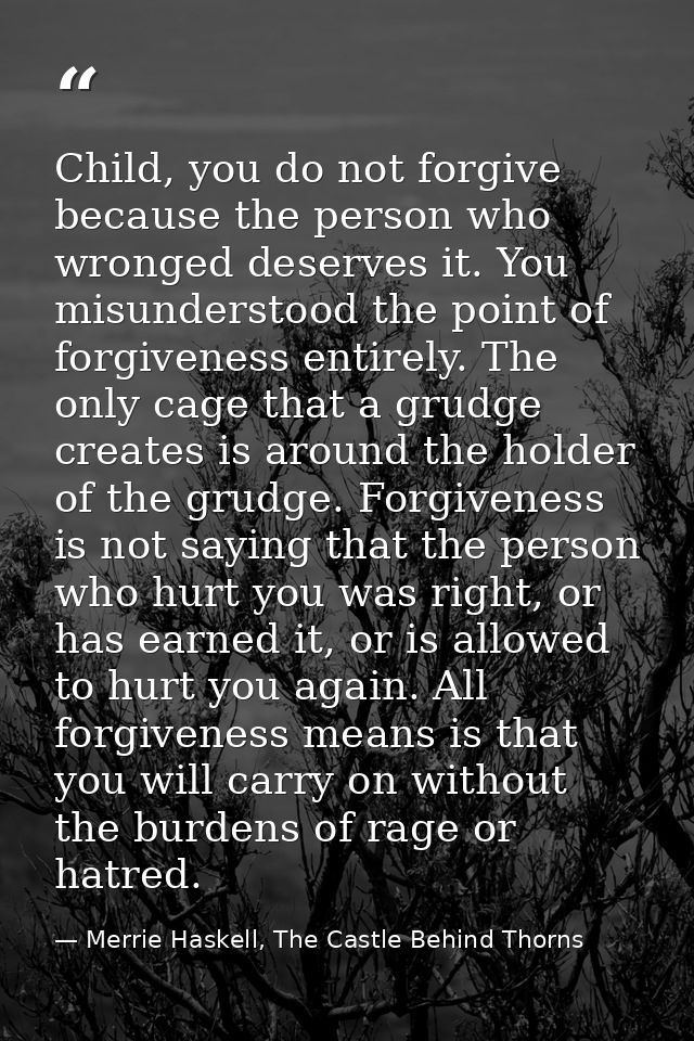 Child, you do not forgive because the person who wronged deserves it. You misunderstood the point of forgiveness entirel — Merrie Haskell, The Castle Behind Thorns
