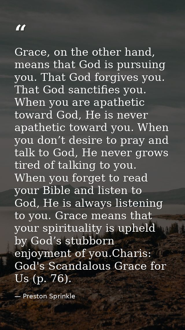 Grace, on the other hand, means that God is pursuing you. That God forgives you. That God sanctifies you. When you are a — Preston Sprinkle
